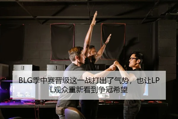 BLG季中赛晋级这一战打出了气势，也让LPL观众重新看到争冠希望